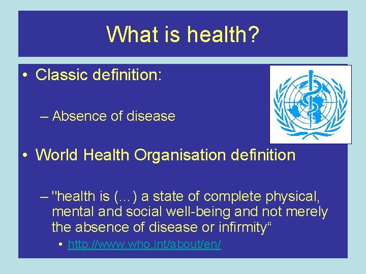 What is health? • Classic definition: – Absence of disease • World Health Organisation