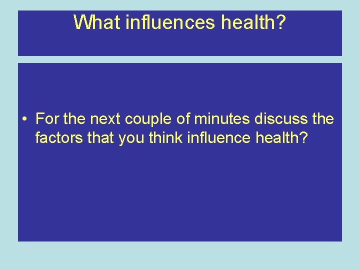 What influences health? • For the next couple of minutes discuss the factors that