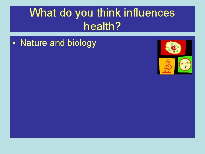 What do you think influences health? • Nature and biology 