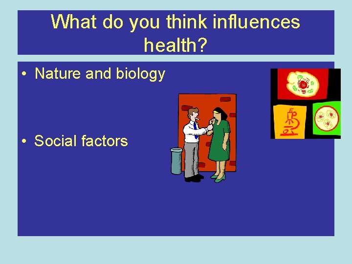 What do you think influences health? • Nature and biology • Social factors 