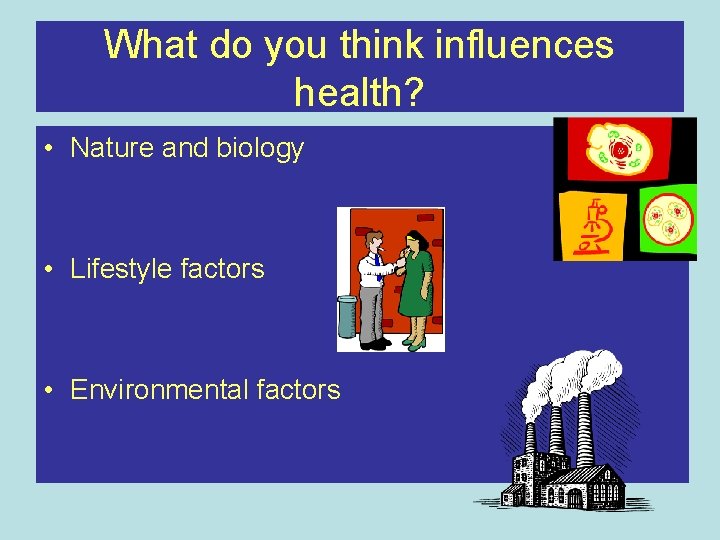 What do you think influences health? • Nature and biology • Lifestyle factors •