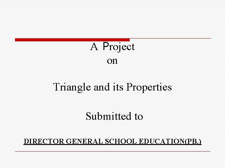 A Project on Triangle and its Properties Submitted to DIRECTOR GENERAL SCHOOL EDUCATION(PB. )