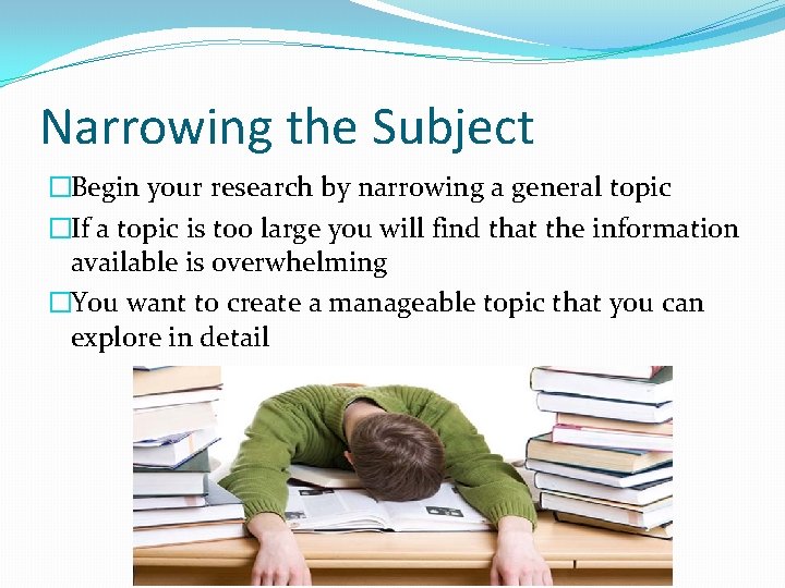 Narrowing the Subject �Begin your research by narrowing a general topic �If a topic