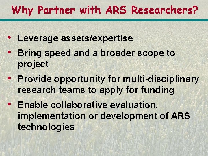 Why Partner with ARS Researchers? • • Leverage assets/expertise • Provide opportunity for multi-disciplinary