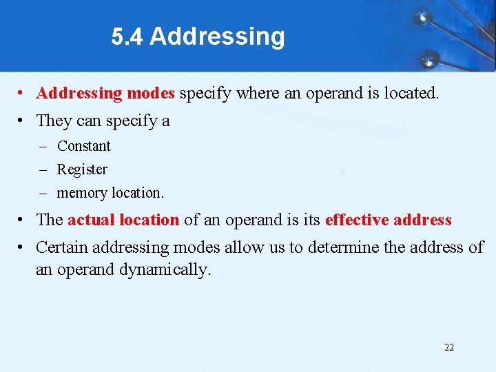 5. 4 Addressing • Addressing modes specify where an operand is located. • They