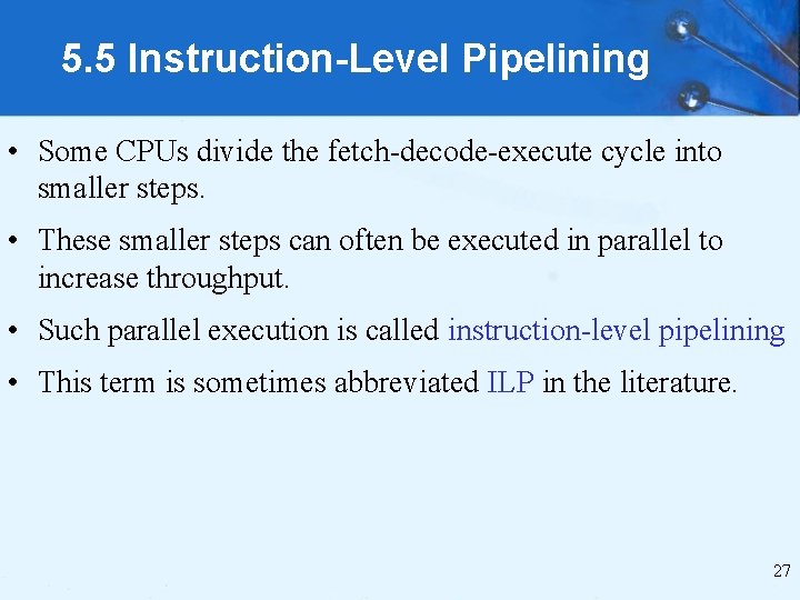 5. 5 Instruction-Level Pipelining • Some CPUs divide the fetch-decode-execute cycle into smaller steps.