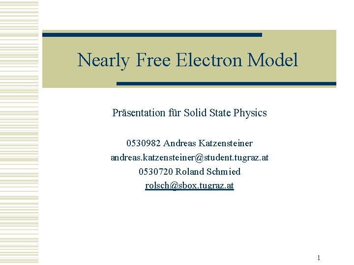 Nearly Free Electron Model Präsentation für Solid State Physics 0530982 Andreas Katzensteiner andreas. katzensteiner@student. Nearly Free Electron Model Präsentation für Solid State Physics 0530982 Andreas Katzensteiner andreas. katzensteiner@student.