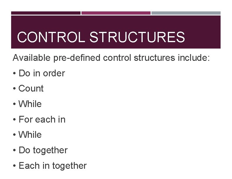 CONTROL STRUCTURES Available pre-defined control structures include: • Do in order • Count •