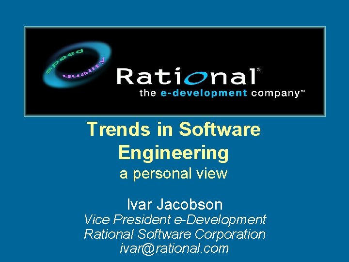 Trends in Software Engineering a personal view Ivar Jacobson Vice President e-Development Rational Software