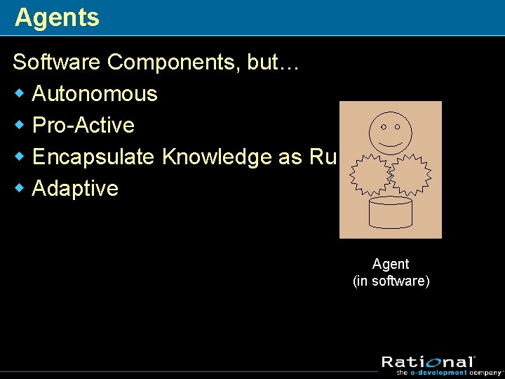Agents Software Components, but… w Autonomous w Pro-Active w Encapsulate Knowledge as Rules w