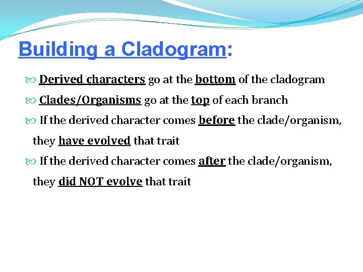 Building a Cladogram: Derived characters go at the bottom of the cladogram Clades/Organisms go