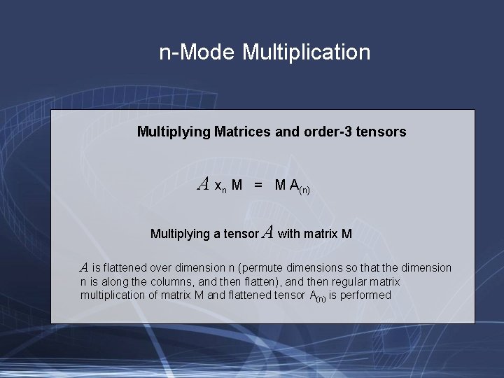 n-Mode Multiplication Multiplying Matrices and order-3 tensors A xn M = M A(n) Multiplying