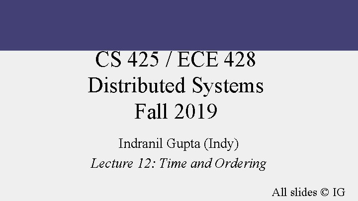 CS 425 / ECE 428 Distributed Systems Fall 2019 Indranil Gupta (Indy) Lecture 12: