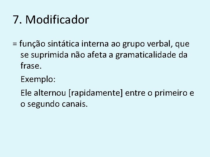 7. Modificador = função sintática interna ao grupo verbal, que se suprimida não afeta
