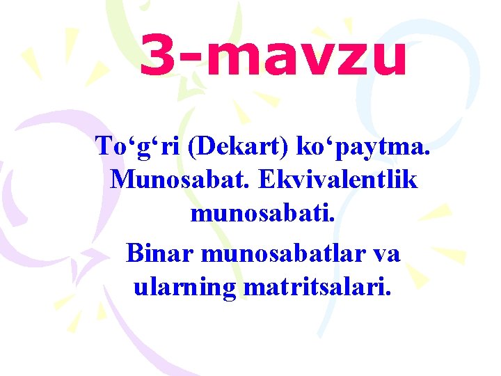 3 -mavzu To‘g‘ri (Dekart) ko‘paytma. Munosаbаt. Ekvivаlentlik munosаbаti. Binar munosabatlar va ularning matritsalari. 