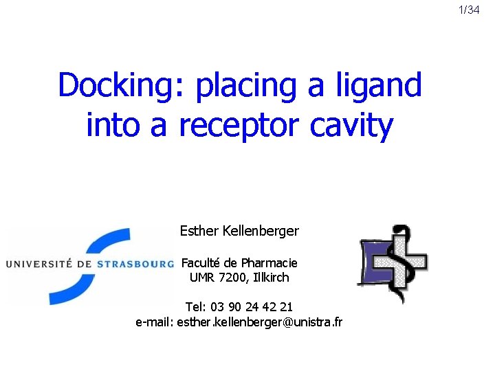 1/34 Docking: placing a ligand into a receptor cavity Esther Kellenberger Faculté de Pharmacie