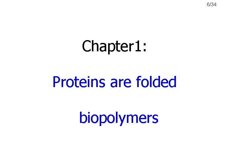 6/34 Chapter 1: Proteins are folded biopolymers 