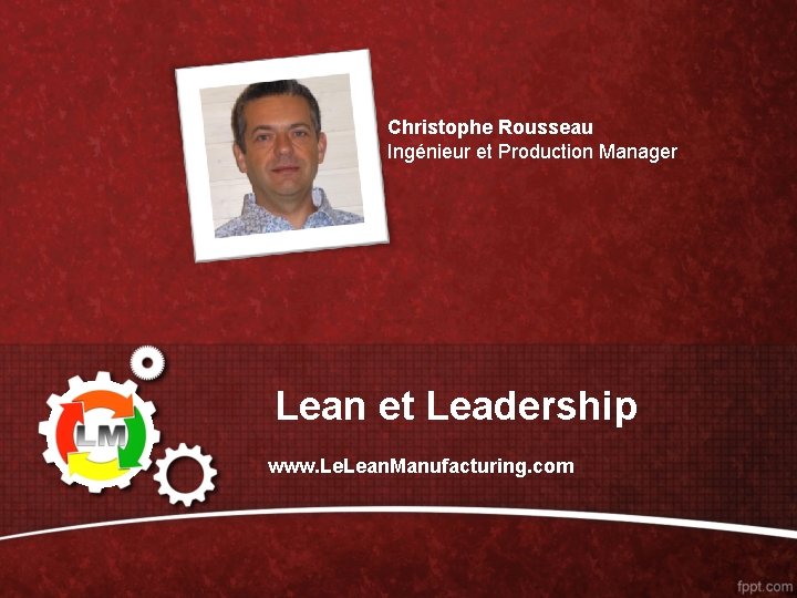 Christophe Rousseau Ingénieur et Production Manager Lean et Leadership www. Lean. Manufacturing. com 