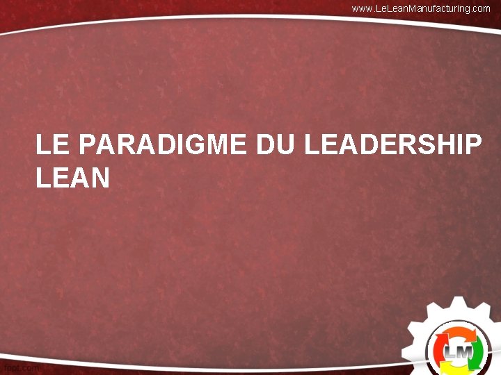 www. Lean. Manufacturing. com LE PARADIGME DU LEADERSHIP LEAN 