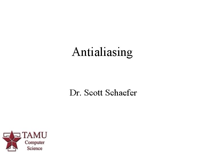 Antialiasing Dr. Scott Schaefer 1 