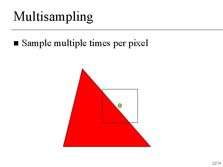 Multisampling n Sample multiple times per pixel 22/74 