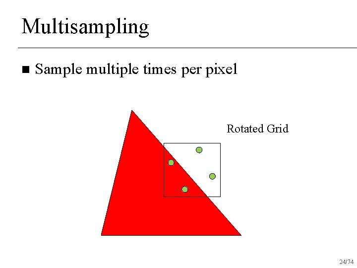 Multisampling n Sample multiple times per pixel Rotated Grid 24/74 