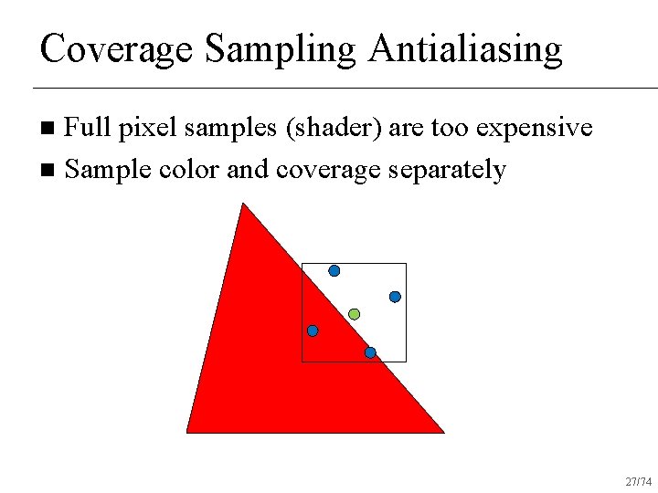 Coverage Sampling Antialiasing Full pixel samples (shader) are too expensive n Sample color and