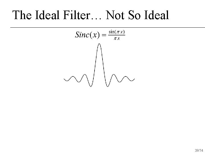 The Ideal Filter… Not So Ideal 39/74 
