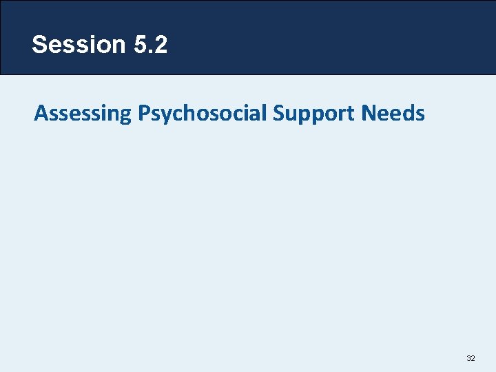 Session 5. 2 Assessing Psychosocial Support Needs 32 