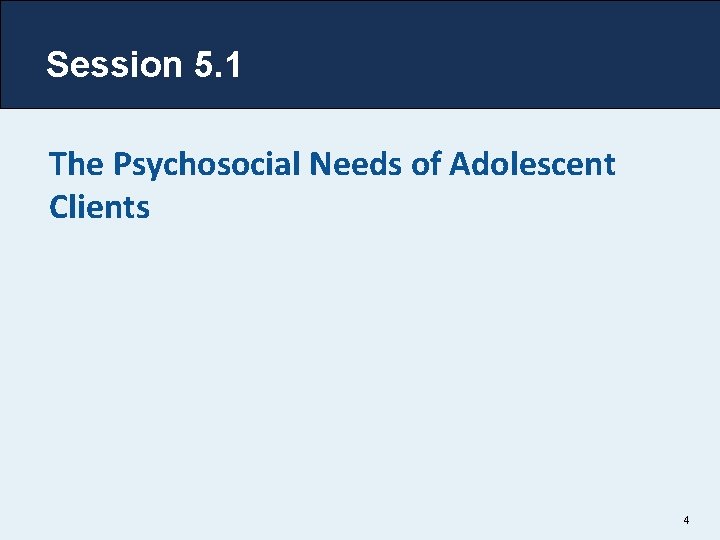 Session 5. 1 The Psychosocial Needs of Adolescent Clients 4 