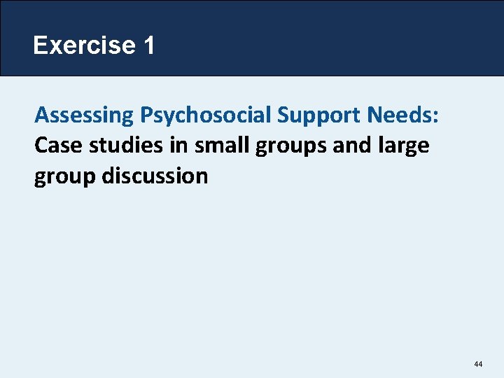 Exercise 1 Assessing Psychosocial Support Needs: Case studies in small groups and large group
