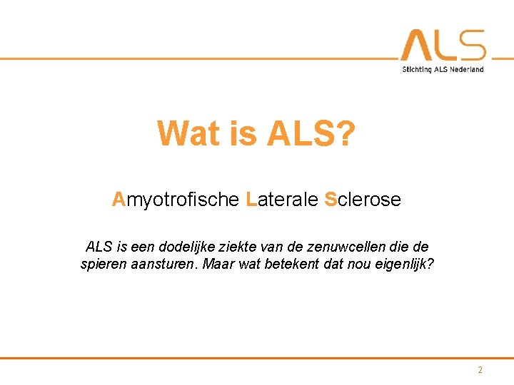 Wat is ALS? Amyotrofische Laterale Sclerose ALS is een dodelijke ziekte van de zenuwcellen