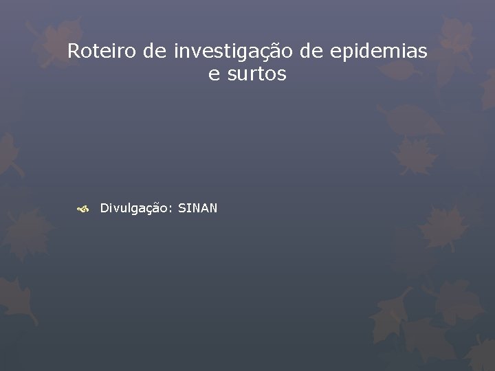 Roteiro de investigação de epidemias e surtos Divulgação: SINAN 