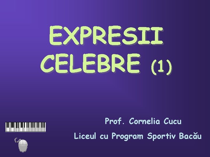 EXPRESII CELEBRE (1) Prof. Cornelia Cucu Liceul cu Program Sportiv Bacău 
