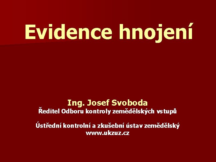 Evidence hnojení Ing. Josef Svoboda Ředitel Odboru kontroly zemědělských vstupů Ústřední kontrolní a zkušební