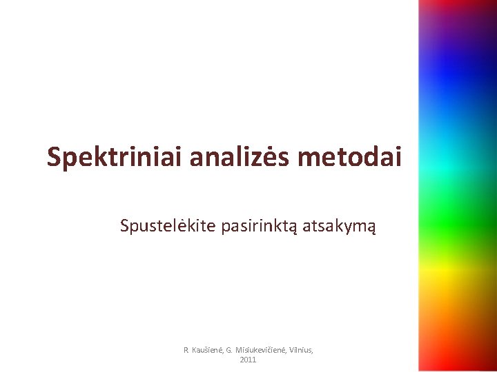 Spektriniai analizės metodai Spustelėkite pasirinktą atsakymą R. Kaušienė, G. Misiukevičienė, Vilnius, 2011 