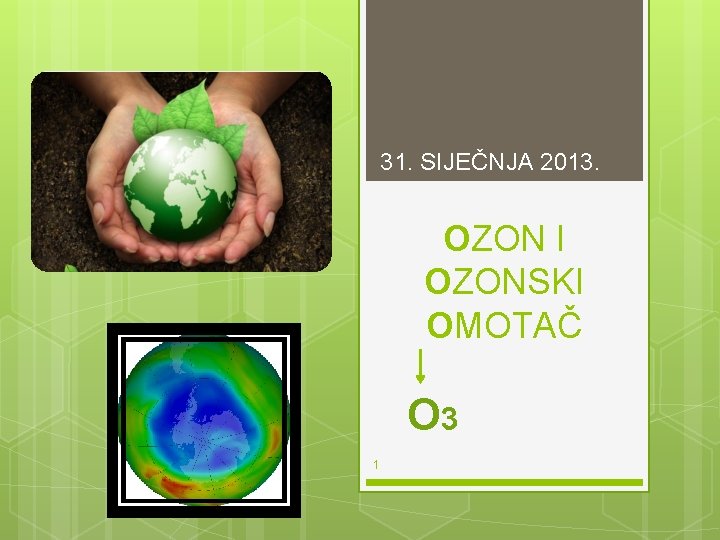 31. SIJEČNJA 2013. OZON I OZONSKI OMOTAČ O 3 1 