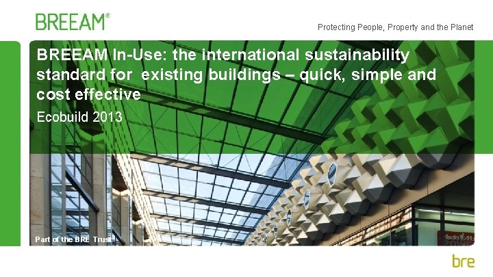 Protecting People, Property and the Planet BREEAM In-Use: the international sustainability standard for existing