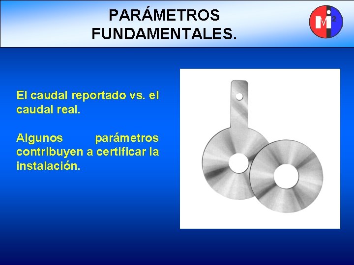 PARÁMETROS FUNDAMENTALES. El caudal reportado vs. el caudal real. Algunos parámetros contribuyen a certificar