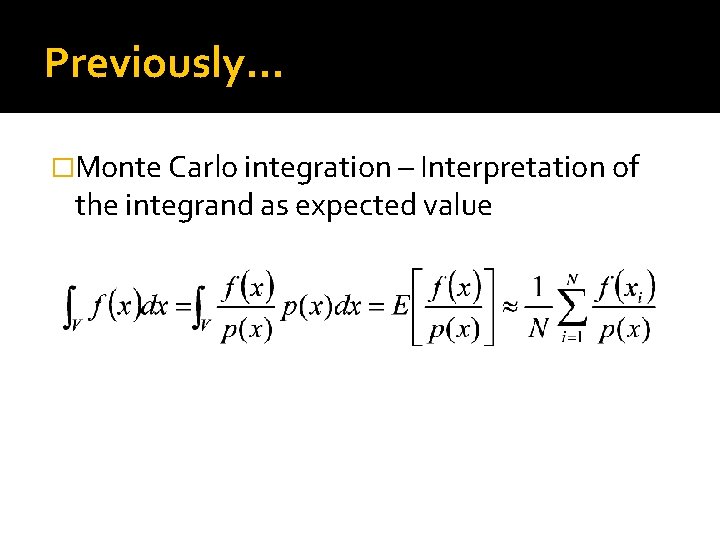 Previously… �Monte Carlo integration – Interpretation of the integrand as expected value 