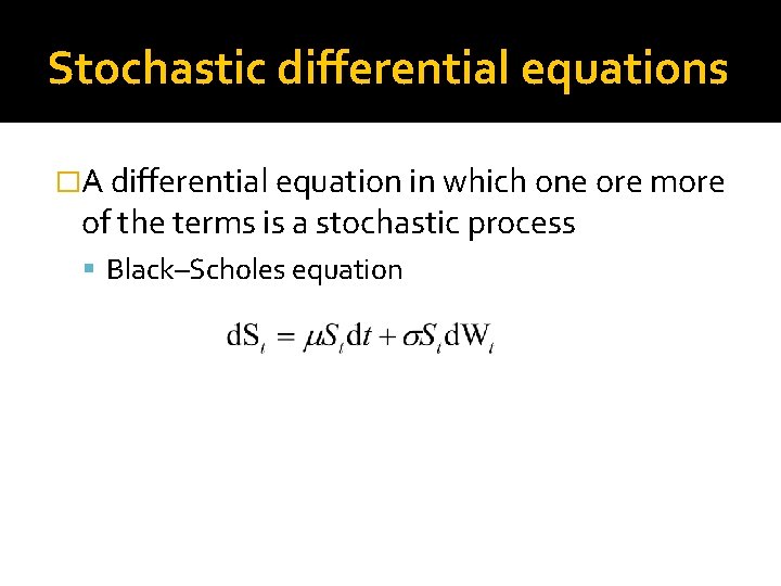 Stochastic differential equations �A differential equation in which one ore more of the terms