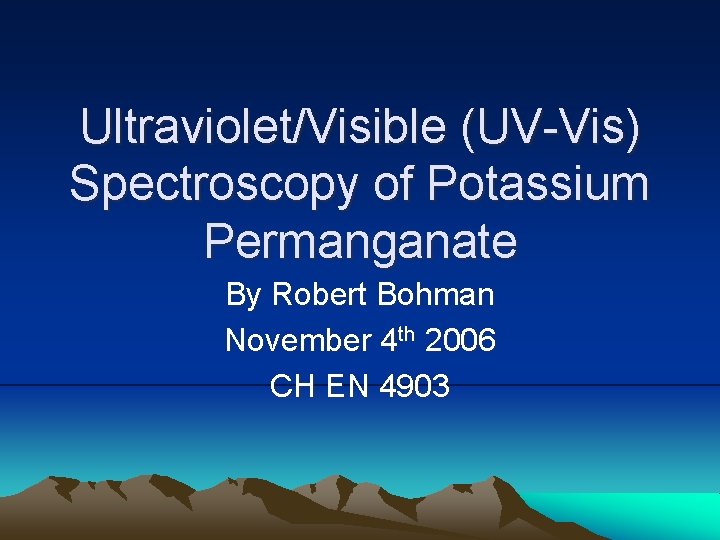 Ultraviolet/Visible (UV-Vis) Spectroscopy of Potassium Permanganate By Robert Bohman November 4 th 2006 CH
