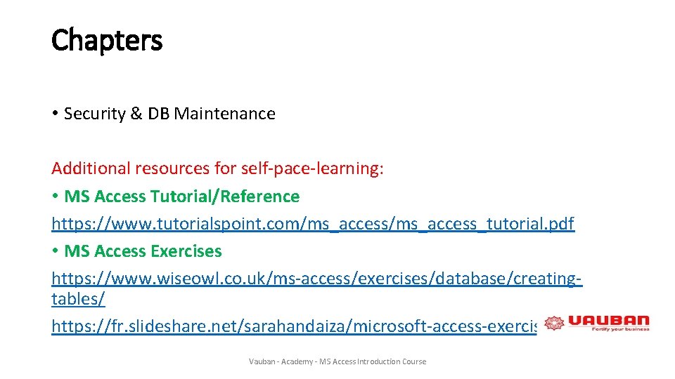 Chapters • Security & DB Maintenance Additional resources for self-pace-learning: • MS Access Tutorial/Reference