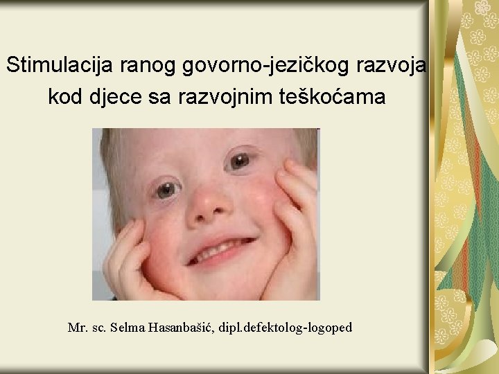 Stimulacija ranog govorno-jezičkog razvoja kod djece sa razvojnim teškoćama Mr. sc. Selma Hasanbašić, dipl.