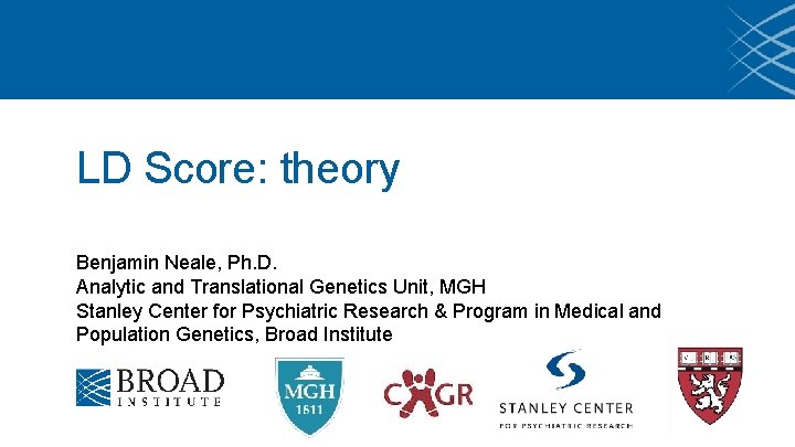 LD Score: theory Benjamin Neale, Ph. D. Analytic and Translational Genetics Unit, MGH Stanley