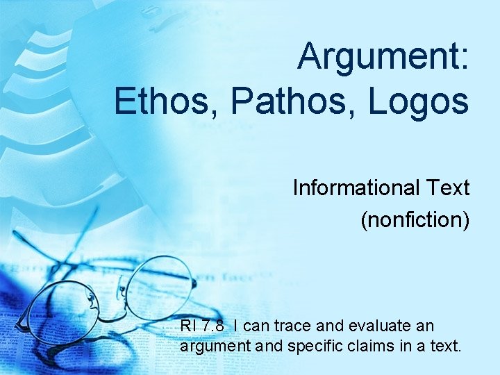 Argument: Ethos, Pathos, Logos Informational Text (nonfiction) RI 7. 8 I can trace and Argument: Ethos, Pathos, Logos Informational Text (nonfiction) RI 7. 8 I can trace and