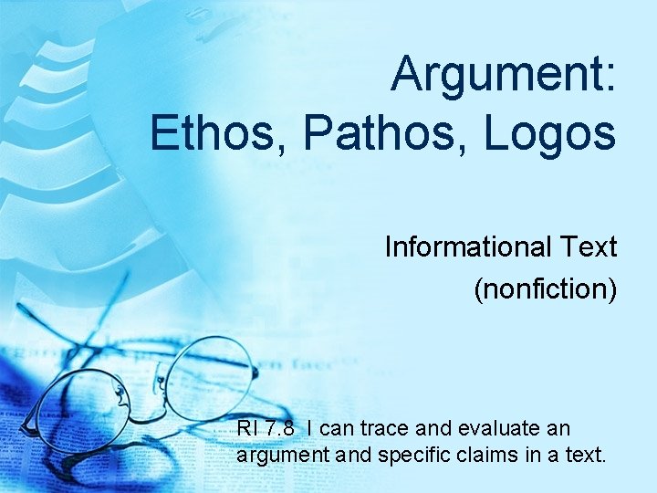 Argument: Ethos, Pathos, Logos Informational Text (nonfiction) RI 7. 8 I can trace and