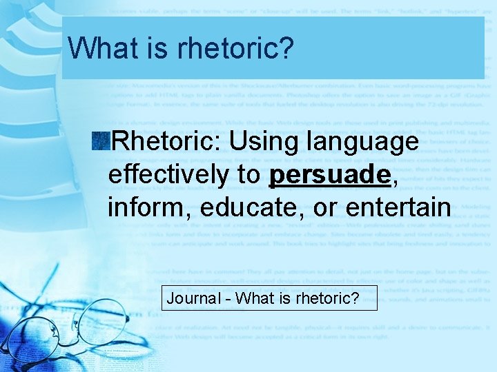 What is rhetoric? Rhetoric: Using language effectively to persuade, inform, educate, or entertain Journal What is rhetoric? Rhetoric: Using language effectively to persuade, inform, educate, or entertain Journal