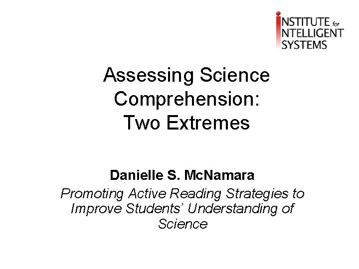 Assessing Science Comprehension: Two Extremes Danielle S. Mc. Namara Promoting Active Reading Strategies to