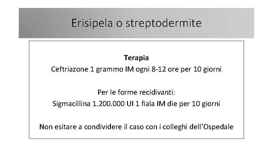 Erisipela o streptodermite Terapia Ceftriazone 1 grammo IM ogni 8 -12 ore per 10